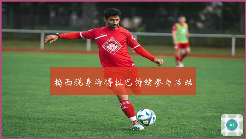 梅西现身海得拉巴持续参与活动