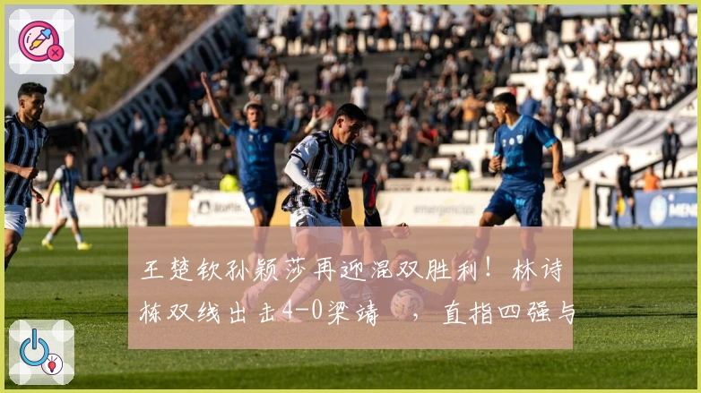 王楚钦孙颖莎再迎混双胜利！林诗栋双线出击4-0梁靖崑，直指四强与向鹏争锋