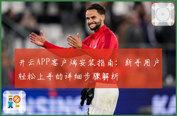 开云APP客户端安装指南：新手用户轻松上手的详细步骤解析
