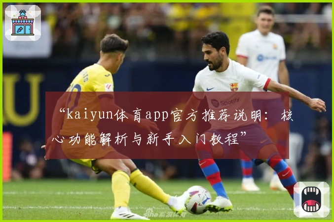 “kaiyun体育app官方推荐说明：核心功能解析与新手入门教程”