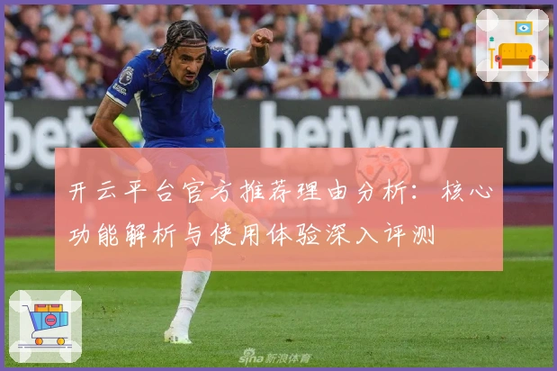 开云平台官方推荐理由分析：核心功能解析与使用体验深入评测