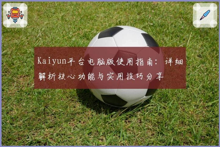 Kaiyun平台电脑版使用指南：详细解析核心功能与实用技巧分享