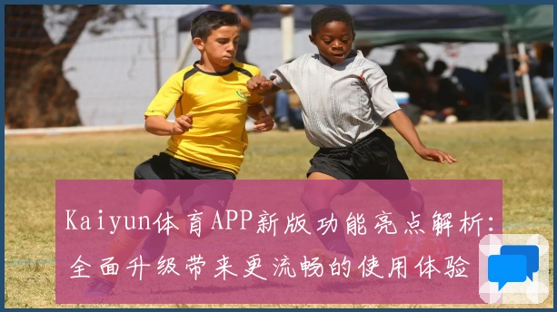 Kaiyun体育APP新版功能亮点解析：全面升级带来更流畅的使用体验