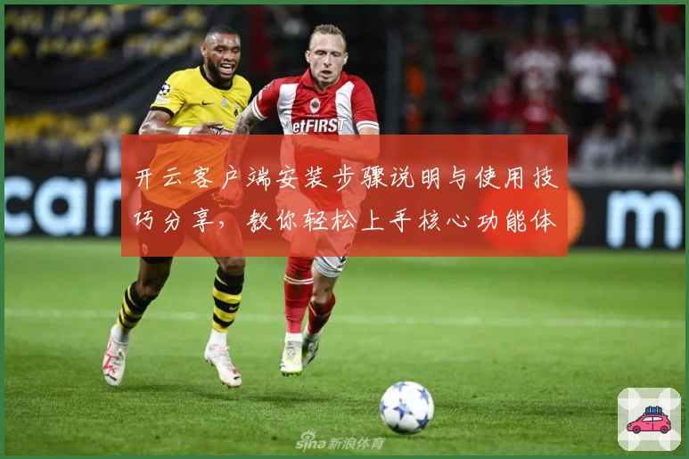 开云客户端安装步骤说明与使用技巧分享，教你轻松上手核心功能体验