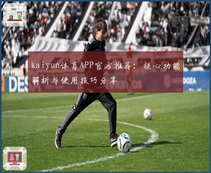 kaiyun体育APP官方推荐：核心功能解析与使用技巧分享
