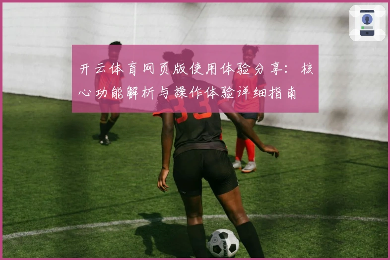 开云体育网页版使用体验分享：核心功能解析与操作体验详细指南