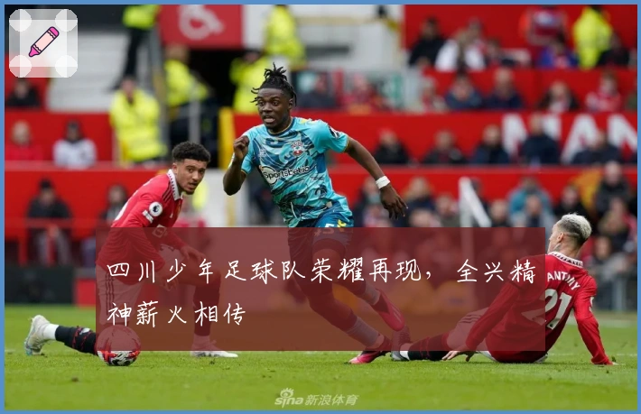 四川少年足球队荣耀再现，全兴精神薪火相传