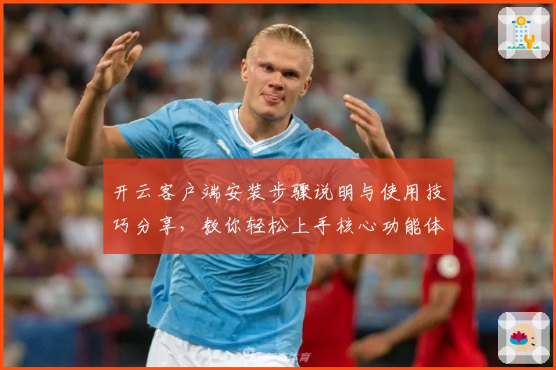 开云客户端安装步骤说明与使用技巧分享，教你轻松上手核心功能体验
