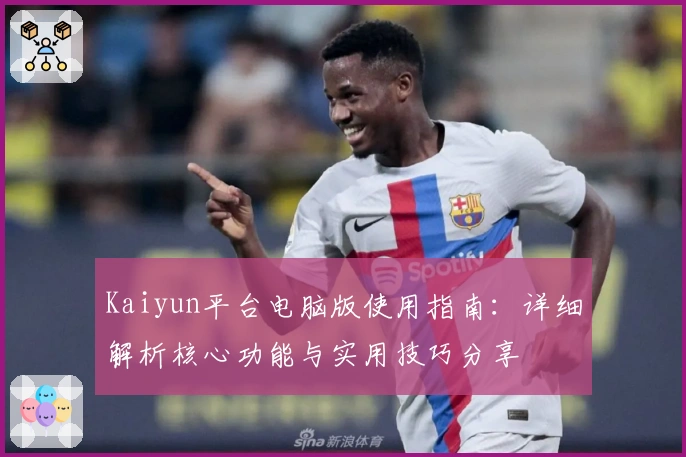 Kaiyun平台电脑版使用指南：详细解析核心功能与实用技巧分享