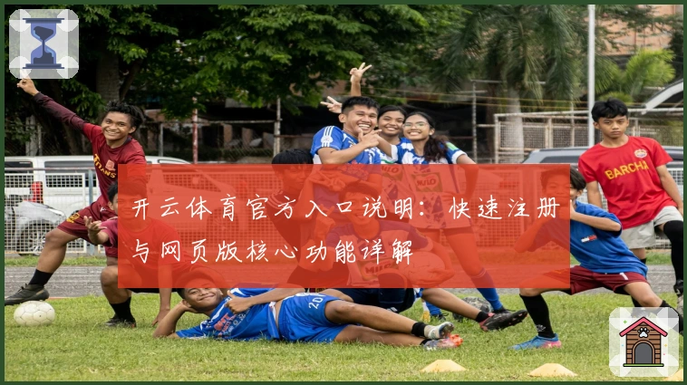 开云体育官方入口说明：快速注册与网页版核心功能详解