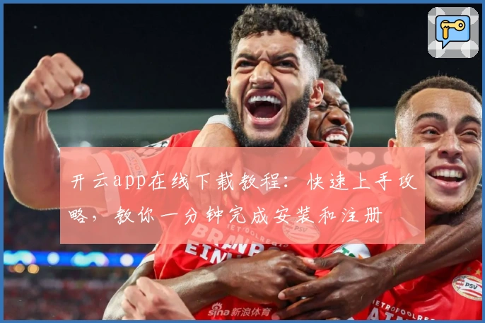 开云app在线下载教程：快速上手攻略，教你一分钟完成安装和注册