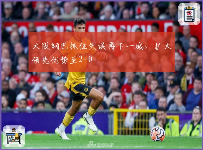 大阪钢巴抓住失误再下一城，扩大领先优势至2-0