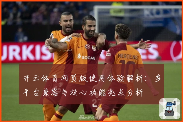 开云体育网页版使用体验解析：多平台兼容与核心功能亮点分析