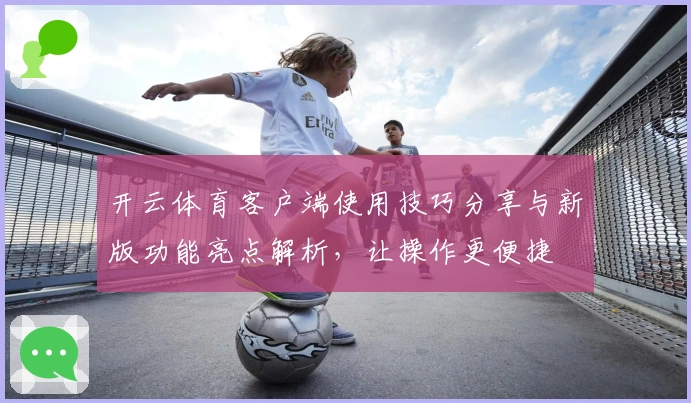 开云体育客户端使用技巧分享与新版功能亮点解析，让操作更便捷