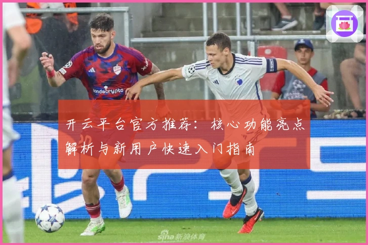 开云平台官方推荐：核心功能亮点解析与新用户快速入门指南
