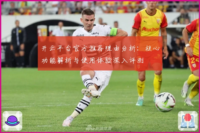 开云平台官方推荐理由分析：核心功能解析与使用体验深入评测