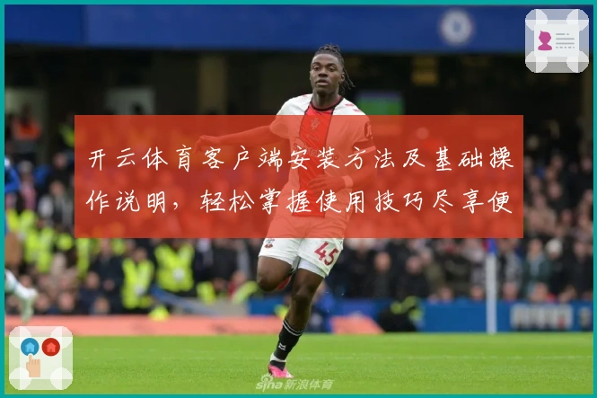开云体育客户端安装方法及基础操作说明，轻松掌握使用技巧尽享便捷体验