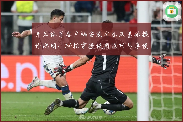 开云体育客户端安装方法及基础操作说明，轻松掌握使用技巧尽享便捷体验