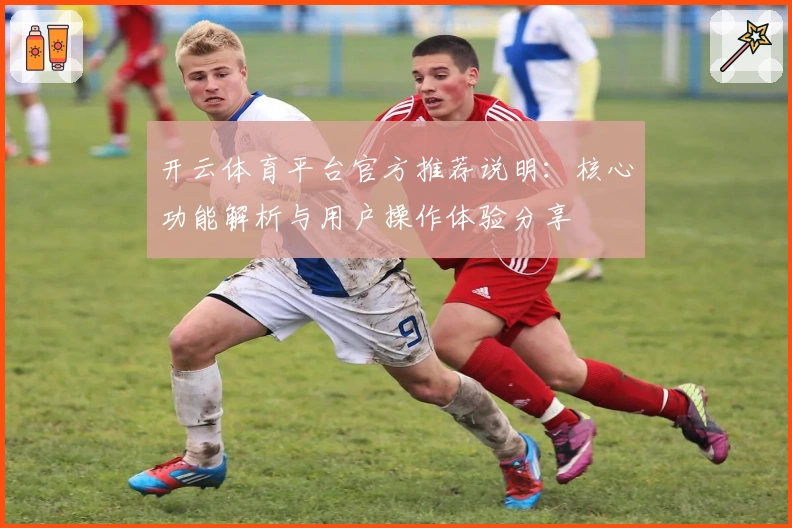 开云体育平台官方推荐说明：核心功能解析与用户操作体验分享