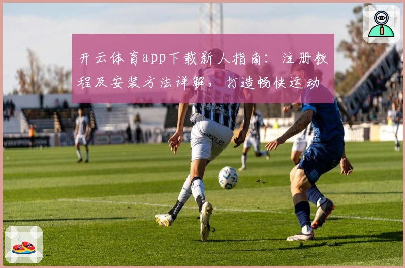 开云体育app下载新人指南：注册教程及安装方法详解，打造畅快运动体验