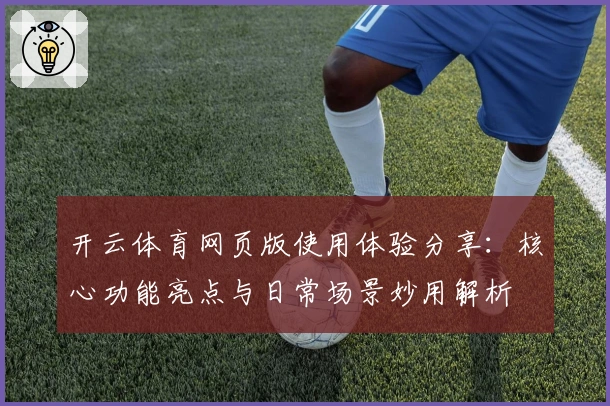 开云体育网页版使用体验分享：核心功能亮点与日常场景妙用解析